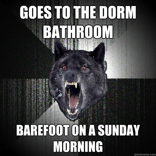 goes to the dorm bathroom  barefoot on a sunday morning  Insanity Wolf