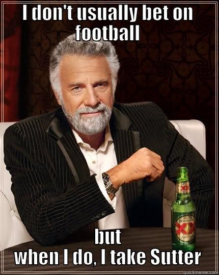 I DON'T USUALLY BET ON FOOTBALL BUT WHEN I DO, I TAKE SUTTER The Most Interesting Man In The World
