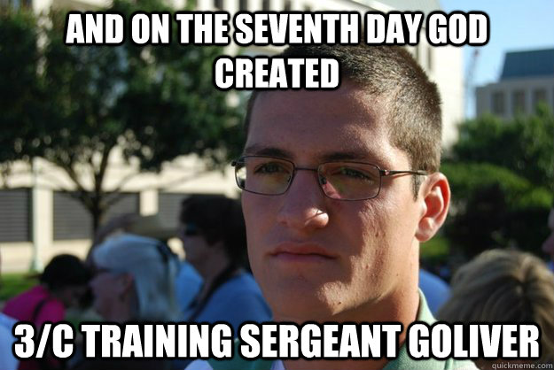 and on the seventh day God created  3/c training sergeant goliver - and on the seventh day God created  3/c training sergeant goliver  Good Grief Goliver