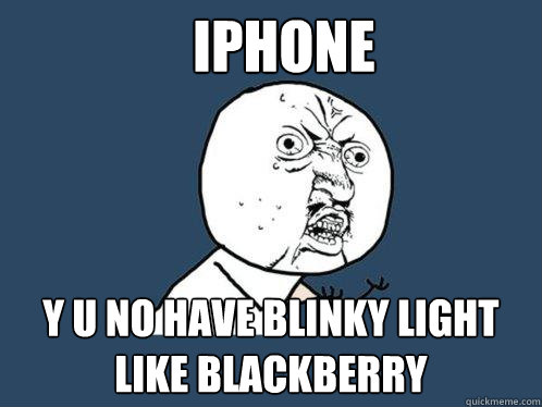 iPhone y u no have blinky light like Blackberry  Y U No