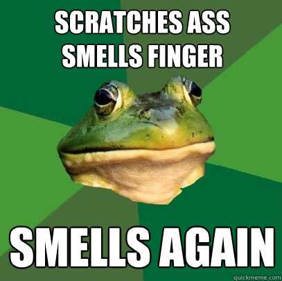 Scratches ass
Smells finger Smells again  Foul Bachelor Frog