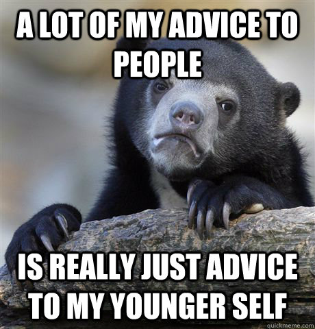 a lot of my advice to people is really just advice to my younger self - a lot of my advice to people is really just advice to my younger self  Confession Bear