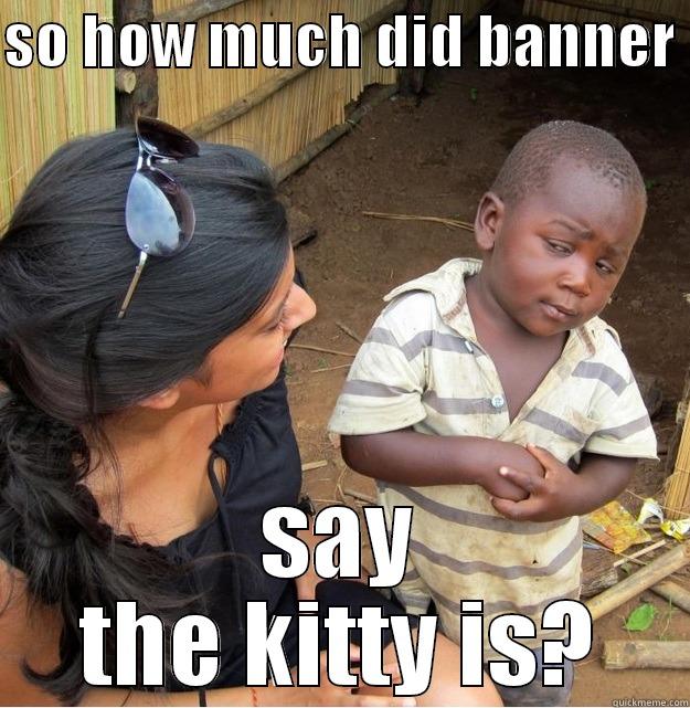 SO HOW MUCH DID BANNER  SAY THE KITTY IS? Skeptical Third World Kid