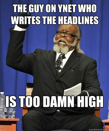 the guy on ynet who writes the headlines Is too damn high  Rent Is Too Damn High Guy
