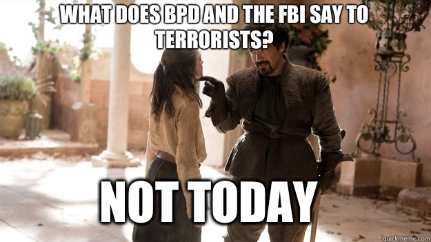 What does BPD and the FBI say to terrorists? Not Today  Arya not today