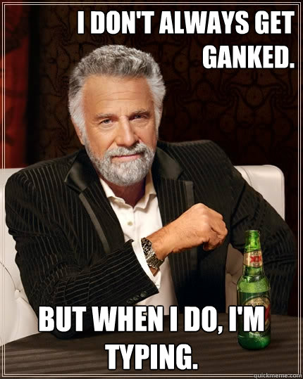 I don't always get 
ganked. But when I do, I'm typing. - I don't always get 
ganked. But when I do, I'm typing.  The Most Interesting Man In The World
