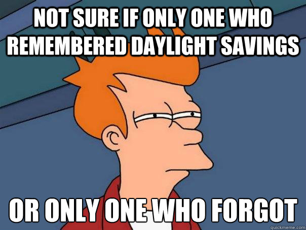 not sure if only one who remembered daylight savings or only one who forgot  Futurama Fry