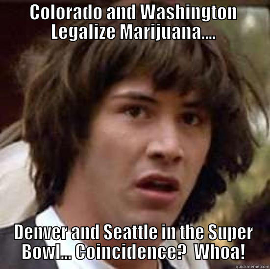 COLORADO AND WASHINGTON LEGALIZE MARIJUANA.... DENVER AND SEATTLE IN THE SUPER BOWL... COINCIDENCE?  WHOA! conspiracy keanu