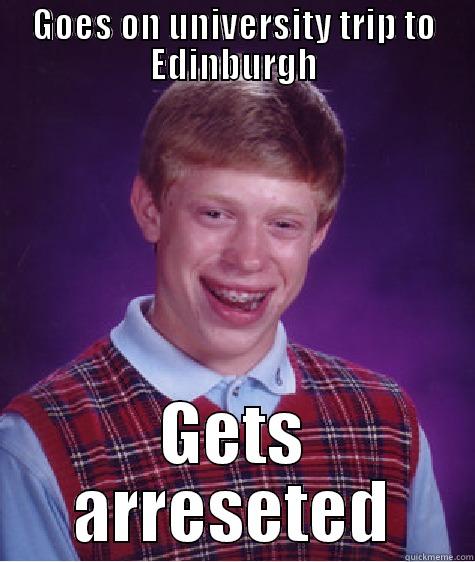 GOES ON UNIVERSITY TRIP TO EDINBURGH GETS ARRESETED Bad Luck Brian