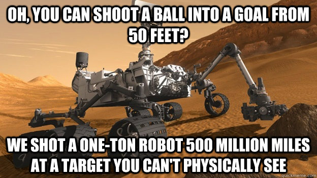 Oh, you can shoot a ball into a goal from 50 feet? We shot a one-ton robot 500 million miles at a target you can't physically see  Condescending Curiosity