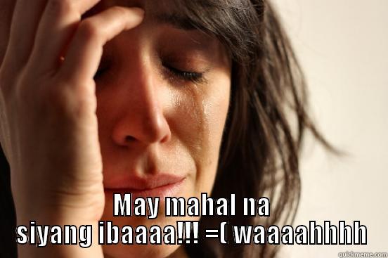  MAY MAHAL NA SIYANG IBAAAA!!! =( WAAAAHHHH First World Problems