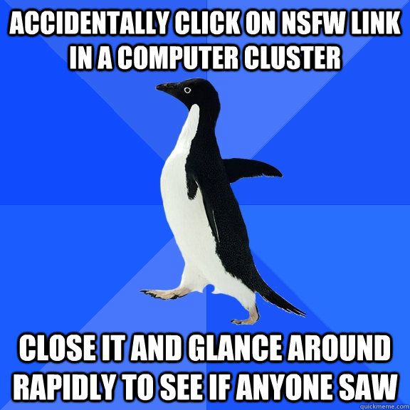accidentally click on nsfw link in a computer cluster close it and glance around rapidly to see if anyone saw  Socially Awkward Penguin