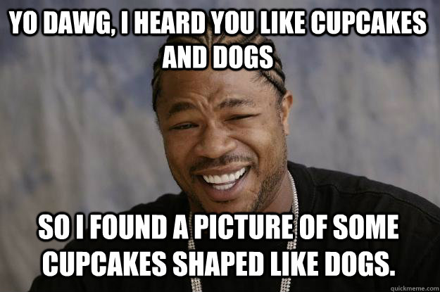 Yo dawg, I heard you like cupcakes and dogs So I found a picture of some cupcakes shaped like dogs.  Xzibit meme