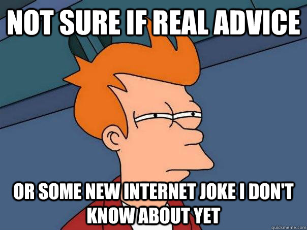 Not sure if real advice or some new internet joke I don't know about yet - Not sure if real advice or some new internet joke I don't know about yet  Futurama Fry
