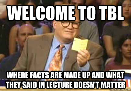 WELCOME TO TBL where facts are made up and what they said in lecture doesn't matter  Whose Line