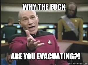 Why the fuck are you evacuating?!  Annoyed Picard