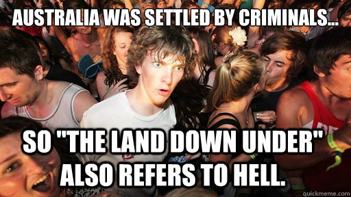 Australia was settled by criminals... so 