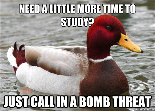 Need a little more time to study?
 just call in a bomb threat - Need a little more time to study?
 just call in a bomb threat  Malicious Advice Mallard