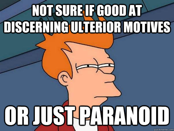 not sure if good at discerning ulterior motives Or just paranoid  Futurama Fry