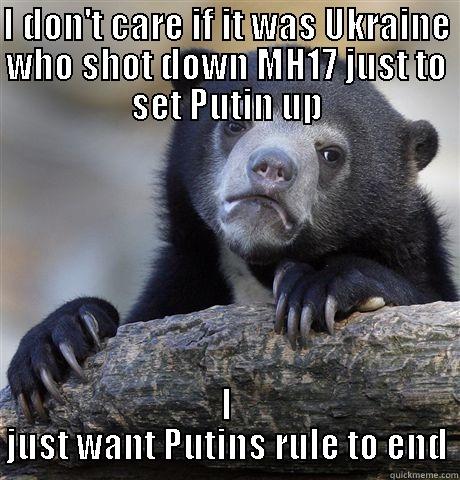 I DON'T CARE IF IT WAS UKRAINE WHO SHOT DOWN MH17 JUST TO SET PUTIN UP I JUST WANT PUTINS RULE TO END Confession Bear