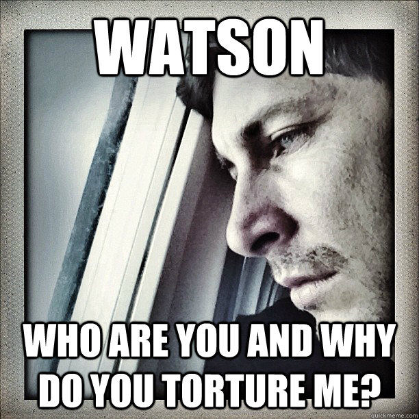 WATSON who are you and why do you torture me? - WATSON who are you and why do you torture me?  Sad Berra