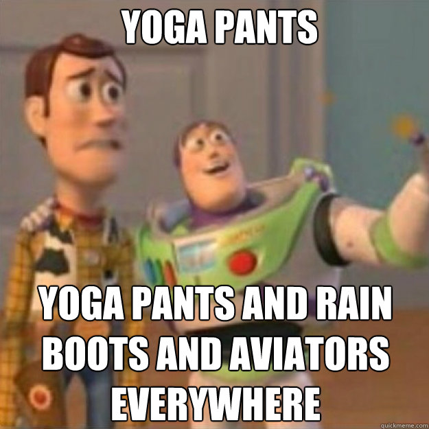 Yoga pants Yoga pants and rain boots and aviators everywhere   