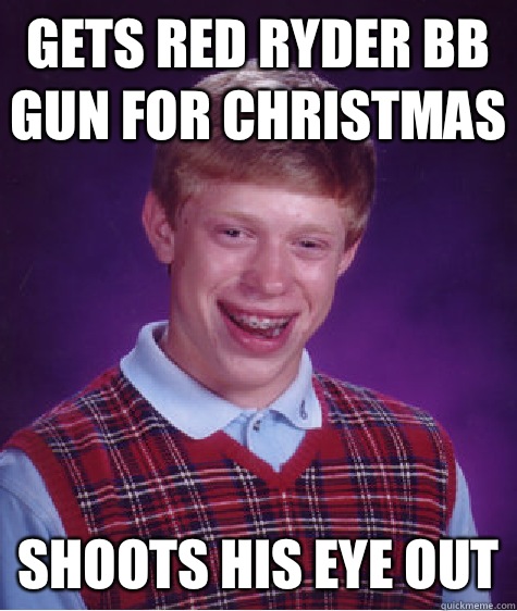 Gets red Ryder BB gun for Christmas Shoots his eye out - Gets red Ryder BB gun for Christmas Shoots his eye out  Bad Luck Brian