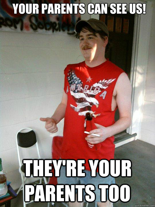 your parents can see us! they're your parents too  Redneck Randal