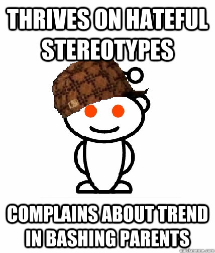 Thrives on hateful stereotypes complains about trend in bashing parents  Scumbag Redditor