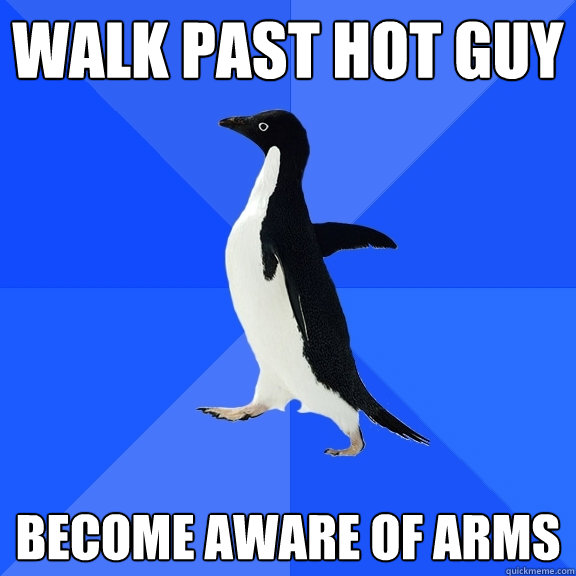 walk past hot guy become aware of arms   Socially Awkward Penguin