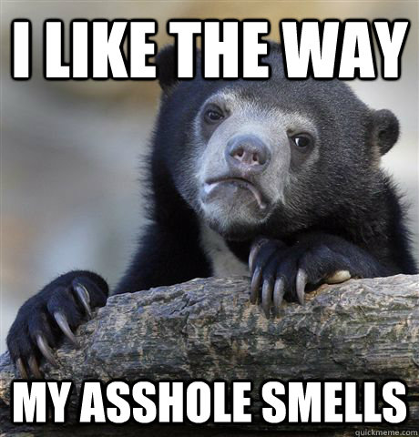 I like the way my asshole smells  Confession Bear