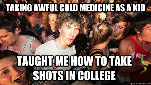 Taking awful cold medicine as a kid taught me how to take shots in college  Sudden Clarity Clarence