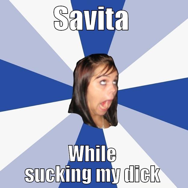 haha too damn high - SAVITA WHILE SUCKING MY DICK Annoying Facebook Girl