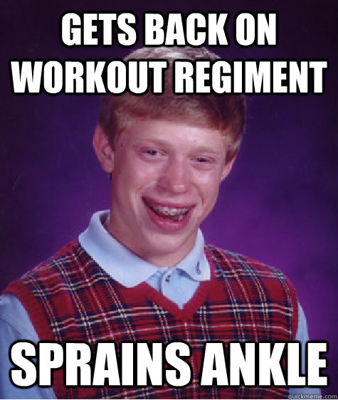 gets back on workout regiment sprains ankle  Bad Luck Brian