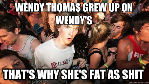 Wendy thomas grew up on Wendy's that's why she's fat as shit  Sudden Clarity Clarence