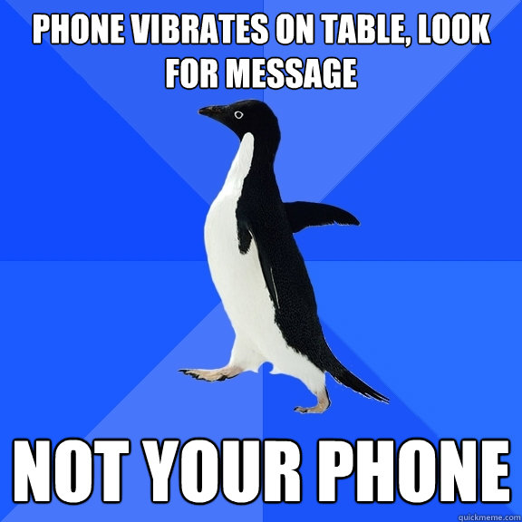 Phone Vibrates on table, Look for message NOT YOUR PHONE  Socially Awkward Penguin