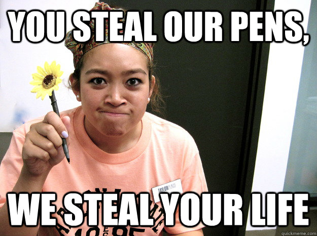 You steal our pens, We steal your life - You steal our pens, We steal your life  Taylor Place Management