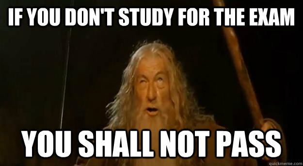 if you don't study for the exam you shall not pass - if you don't study for the exam you shall not pass  Advice gandalf