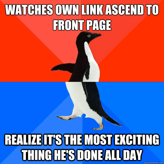 watches own link ascend to front page realize it's the most exciting thing he's done all day  Socially Awesome Awkward Penguin