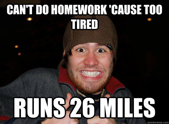 can't do homework 'cause too tired runs 26 miles  