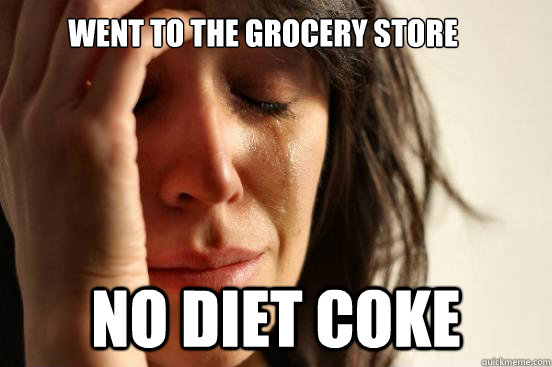 Went to the grocery store no diet coke  First World Problems