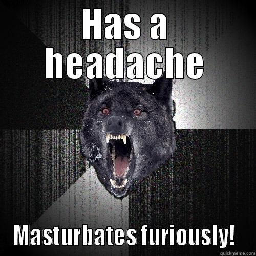 HAS A HEADACHE MASTURBATES FURIOUSLY!  Insanity Wolf