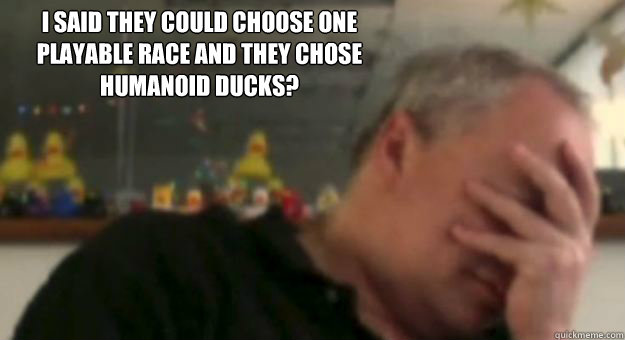 I said they could choose one playable race and they chose humanoid ducks?  Mark Jacobs - Camelot Unchained Questions