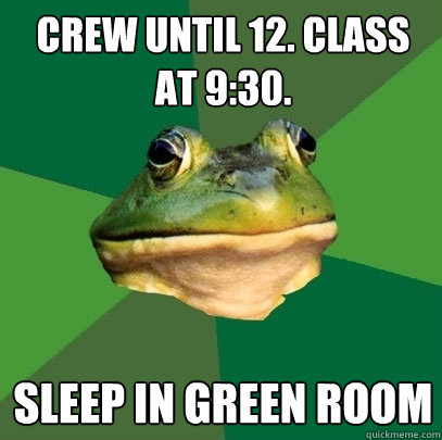 crew until 12. class at 9:30. sleep in green room  Foul Bachelor Frog