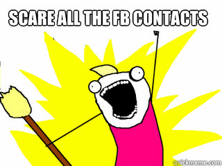 scare all the fb contacts  All The Things