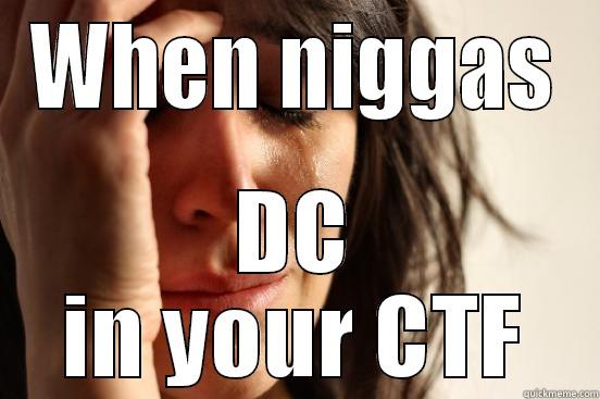 WHEN NIGGAS DC IN YOUR CTF First World Problems