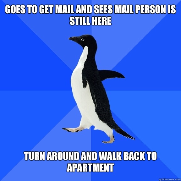 Goes to get mail and sees mail person is still here Turn around and walk back to apartment  Socially Awkward Penguin
