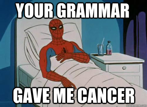 Your grammar Gave me cancer  Sick Spiderman