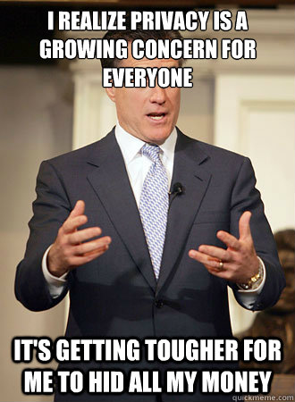 I realize privacy is a growing concern for everyone it's getting tougher for me to hid all my money  Relatable Romney