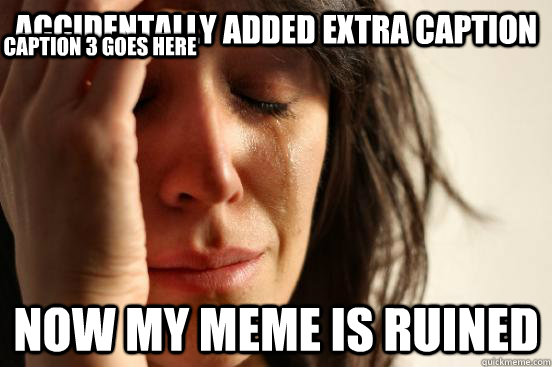 accidentally added extra caption now my meme is ruined Caption 3 goes here  First World Problems